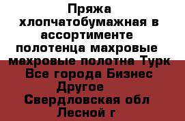 Пряжа хлопчатобумажная в ассортименте, полотенца махровые, махровые полотна Турк - Все города Бизнес » Другое   . Свердловская обл.,Лесной г.